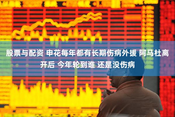 股票与配资 申花每年都有长期伤病外援 阿马杜离开后 今年轮到谁 还是没伤病