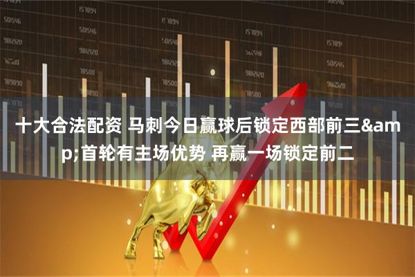 十大合法配资 马刺今日赢球后锁定西部前三&首轮有主场优势 再赢一场锁定前二