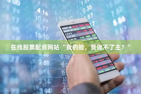 在线股票配资网站 “我的脸，我做不了主？”